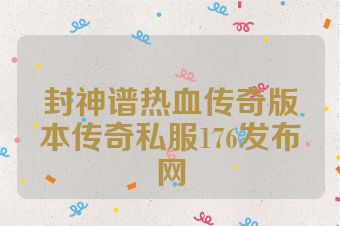 封神谱热血传奇版本传奇私服176发布网