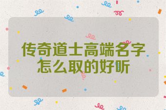 传奇道士高端名字怎么取的好听