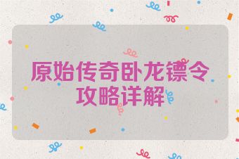 原始传奇卧龙镖令攻略详解