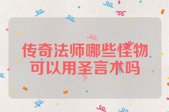传奇法师哪些怪物可以用圣言术吗