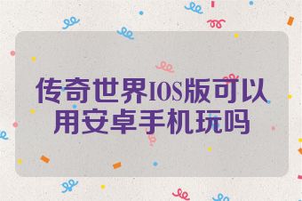 传奇世界IOS版可以用安卓手机玩吗