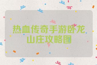 热血传奇手游卧龙山庄攻略图