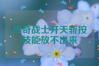 传奇战士开天斩按技能放不出来