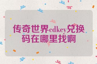 传奇世界cdkey兑换码在哪里找啊
