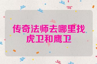 传奇法师去哪里找虎卫和鹰卫