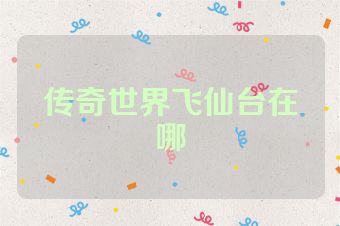 传奇世界飞仙台在哪