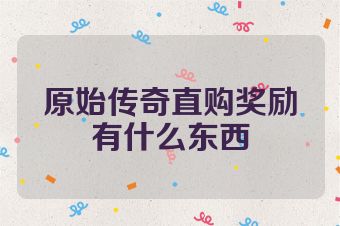 原始传奇直购奖励有什么东西