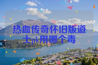 热血传奇怀旧版道士pk用哪个毒