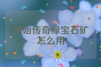 原始传奇绿宝石矿怎么用
