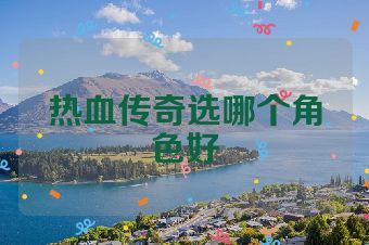 热血传奇选哪个角色好