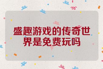 盛趣游戏的传奇世界是免费玩吗