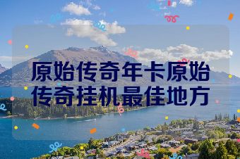 原始传奇年卡原始传奇挂机最佳地方