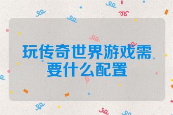 玩传奇世界游戏需要什么配置