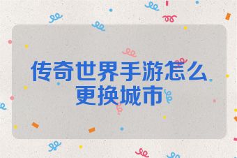传奇世界手游怎么更换城市