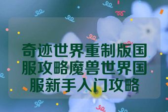 奇迹世界重制版国服攻略魔兽世界国服新手入门攻略