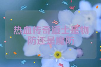 热血传奇道士是物防还是魔防