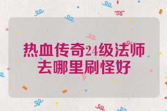 热血传奇24级法师去哪里刷怪好