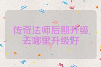 传奇法师后期升级去哪里升级好