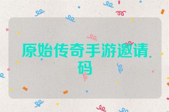 原始传奇手游邀请码