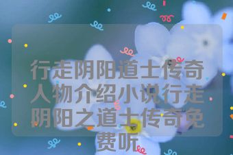 行走阴阳道士传奇人物介绍小说行走阴阳之道士传奇免费听