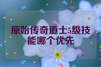 原始传奇道士5级技能哪个优先
