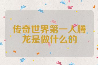 传奇世界第一人腾龙是做什么的