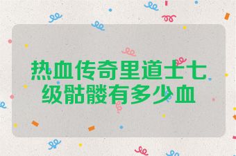 热血传奇里道士七级骷髅有多少血