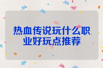 热血传说玩什么职业好玩点推荐