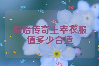 原始传奇主宰衣服值多少合适