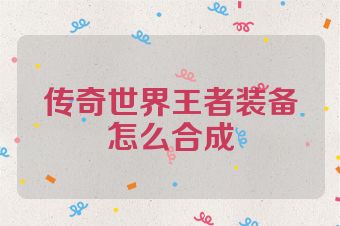 传奇世界王者装备怎么合成