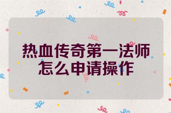 热血传奇第一法师怎么申请操作