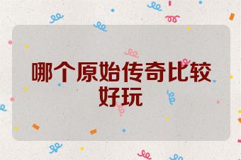 哪个原始传奇比较好玩