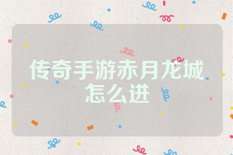 传奇手游赤月龙城怎么进