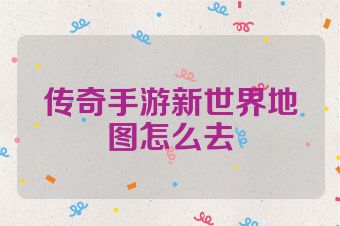 传奇手游新世界地图怎么去