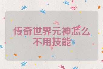 传奇世界元神怎么不用技能