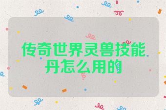 传奇世界灵兽技能丹怎么用的
