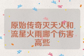 原始传奇灭天火和流星火雨哪个伤害高些