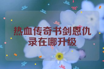 热血传奇书剑恩仇录在哪升级