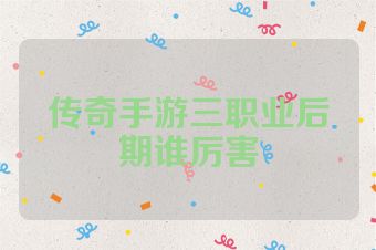 传奇手游三职业后期谁厉害
