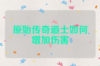 原始传奇道士如何增加伤害