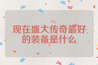 现在盛大传奇最好的装备是什么