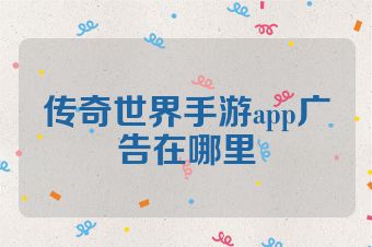 传奇世界手游app广告在哪里