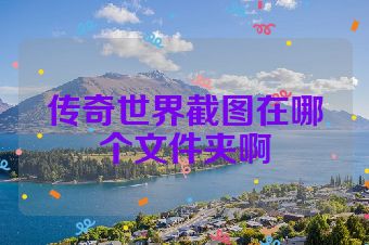 传奇世界截图在哪个文件夹啊