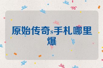 原始传奇s手札哪里爆