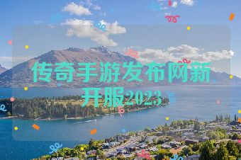 传奇手游发布网新开服2023