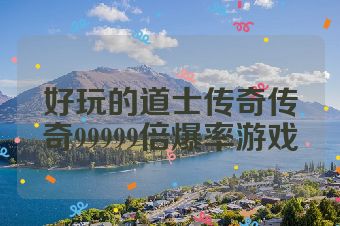 好玩的道士传奇传奇99999倍爆率游戏