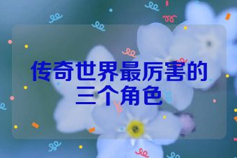 传奇世界最厉害的三个角色