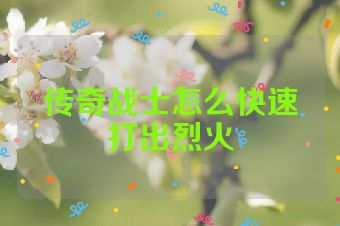传奇战士怎么快速打出烈火