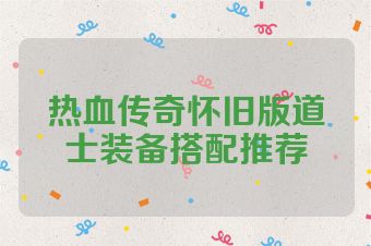 热血传奇怀旧版道士装备搭配推荐