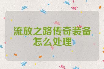 流放之路传奇装备怎么处理